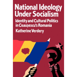 National Ideology Under Socialism: Identity and Cultural Politics in Ceausescu's Romania