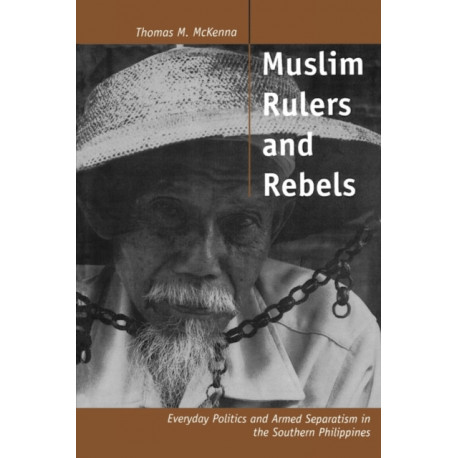 Muslim Rulers and Rebels: Everyday Politics and Armed Separatism in the Southern Philippines