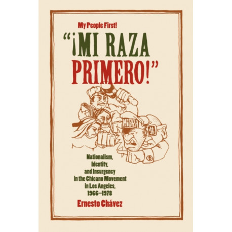 Mi Raza Primero, My People First: Nationalism, Identity, and Insurgency in the Chicano Movement in Los Angeles, 1966-1978