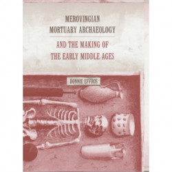 Merovingian Mortuary Archaeology and the Making of the Early Middle Ages