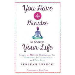 You Have 4 Minutes to Change Your Life: Simple 4-Minute Meditations for Inspiration, Transformation and True Bliss