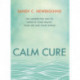 Calm Cure: The Unexpected Way to Improve Your Health, Your Life and Your World