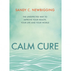Calm Cure: The Unexpected Way to Improve Your Health, Your Life and Your World