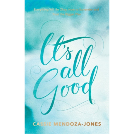 It's All Good: How to Trust and Surrender to the Bigger Plan