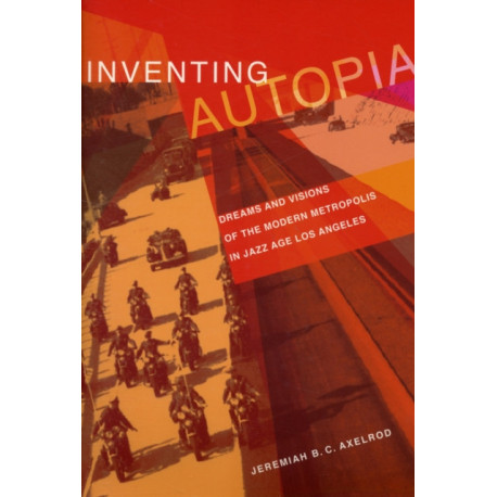Inventing Autopia: Dreams and Visions of the Modern Metropolis in Jazz Age Los Angeles