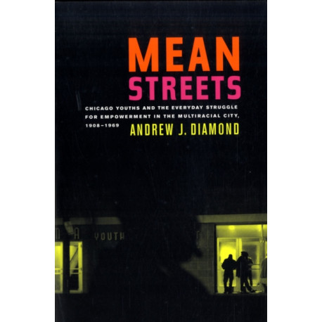 Mean Streets: Chicago Youths and the Everyday Struggle for Empowerment in the Multiracial City, 1908-1969