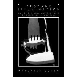 Profane Illumination: Walter Benjamin and the Paris of Surrealist Revolution