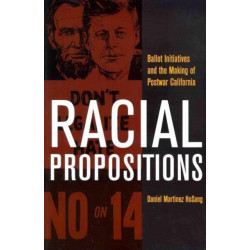 Racial Propositions: Ballot Initiatives and the Making of Postwar California