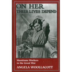 On Her Their Lives Depend: Munitions Workers in the Great War