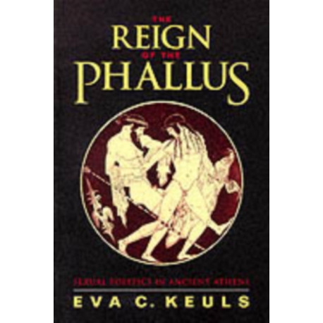 The Reign of the Phallus: Sexual Politics in Ancient Athens