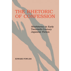 The Rhetoric of Confession: "Shishosetsu" in Early Twentieth-Century Japanese Fiction