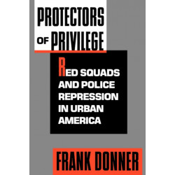 Protectors of Privilege: Red Squads and Police Repression in Urban America