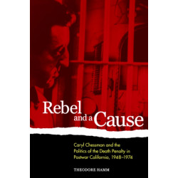 Rebel and a Cause: Caryl Chessman and the Politics of the Death Penalty in Postwar California, 1948-1974