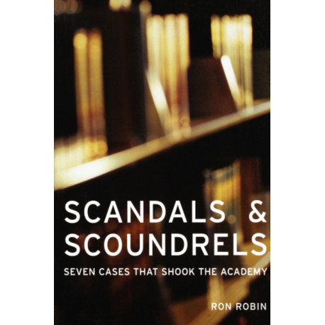 Scandals and Scoundrels: Seven Cases That Shook the Academy