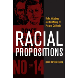 Racial Propositions: Ballot Initiatives and the Making of Postwar California