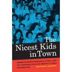The Nicest Kids in Town: American Bandstand, Rock 'n' Roll, and the Struggle for Civil Rights in 1950s Philadelphia
