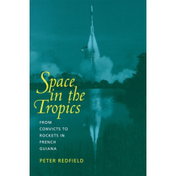 Space in the Tropics: From Convicts to Rockets in French Guiana