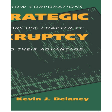 Strategic Bankruptcy: How Corporations and Creditors Use Chapter 11 to Their Advantage