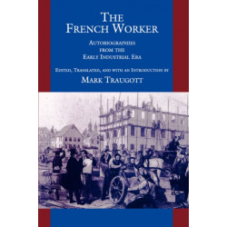 The French Worker: Autobiographies from the Early Industrial Era
