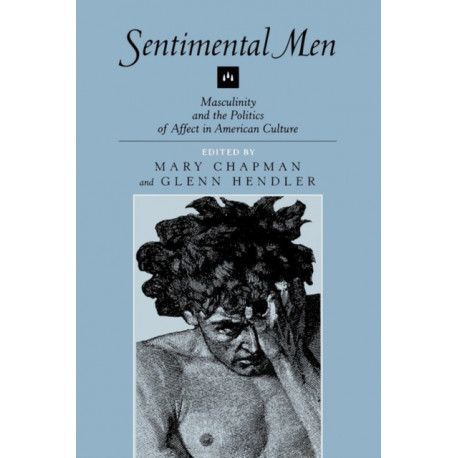 Sentimental Men: Masculinity and the Politics of Affect in American Culture