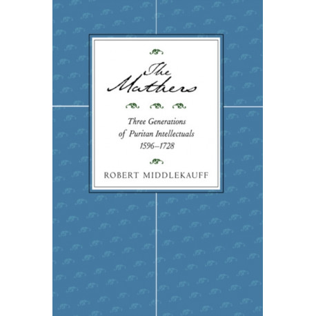 The Mathers: Three Generations of Puritan Intellectuals, 1596–1728