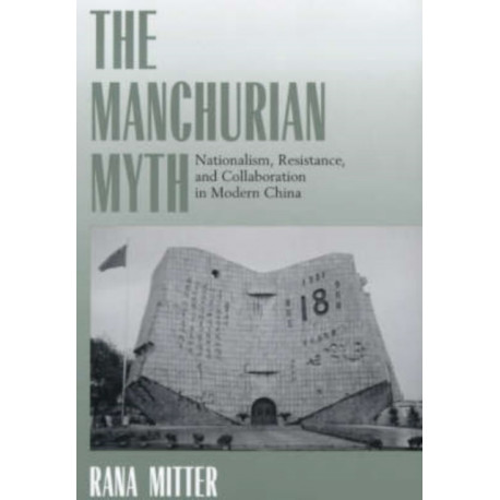 The Manchurian Myth: Nationalism, Resistance, and Collaboration in Modern China