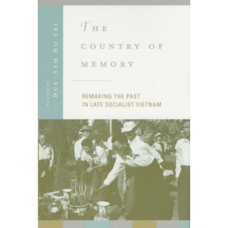 The Country of Memory: Remaking the Past in Late Socialist Vietnam