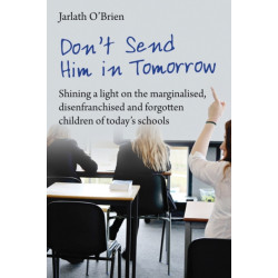 Don't Send Him in Tomorrow: Shining a light on the marginalised, disenfranchised and forgotten children of today's schools