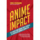Anime Impact: The Movies and Shows that Changed the World of Japanese Animation (Anime Book, Studio Ghibli, and Readers of The Soul of Anime)