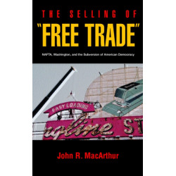 The Selling of Free Trade: NAFTA, Washington, and the Subversion of American Democracy