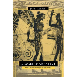 Staged Narrative: Poetics and the Messenger in Greek Tragedy