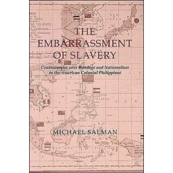 The Embarrassment of Slavery: Controversies over Bondage and Nationalism in the American Colonial Philippines