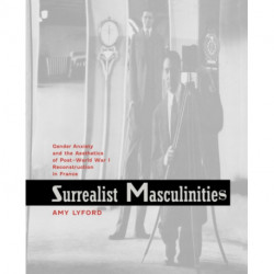 Surrealist Masculinities: Gender Anxiety and the Aesthetics of Post–World War I Reconstruction in France