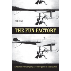 The Fun Factory: The Keystone Film Company and the Emergence of Mass Culture