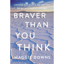 Braver Than You Think: Around the World on the Trip of My (Mother's) Lifetime