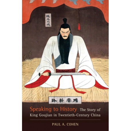 Speaking to History: The Story of King Goujian in Twentieth-Century China