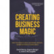 Creating Business Magic: How the Power of Magic Can Inspire, Innovate, and Revolutionize Your Business (Magicians' Secrets That Could Make You a Success)