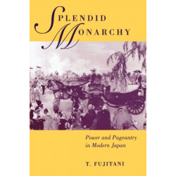 Splendid Monarchy: Power and Pageantry in Modern Japan