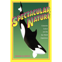 Spectacular Nature: Corporate Culture and the Sea World Experience