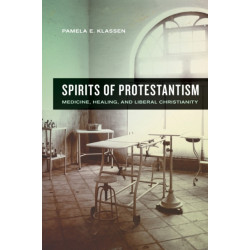 Spirits of Protestantism: Medicine, Healing, and Liberal Christianity
