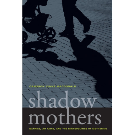 Shadow Mothers: Nannies, Au Pairs, and the Micropolitics of Mothering