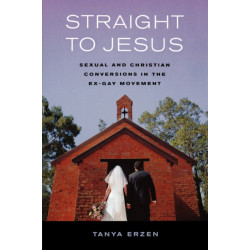 Straight to Jesus: Sexual and Christian Conversions in the Ex-Gay Movement