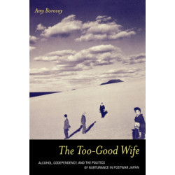 The Too-Good Wife: Alcohol, Codependency, and the Politics of Nurturance in Postwar Japan