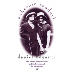 Unheroic Conduct: The Rise of Heterosexuality and the Invention of the Jewish Man