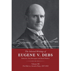 The Selected Works of Eugene V. Debs Vol. III: The Path to a Socialist Party, 18971904