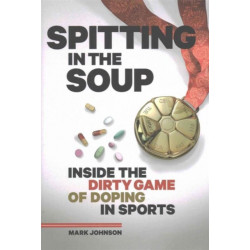 Spitting in the Soup: Inside the Dirty Game of Doping in Sports