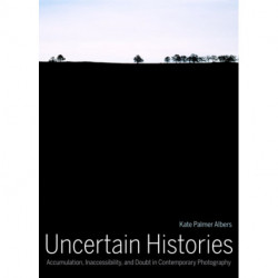 Uncertain Histories: Accumulation, Inaccessibility, and Doubt in Contemporary Photography