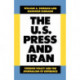 The U.S. Press and Iran: Foreign Policy and the Journalism of Deference