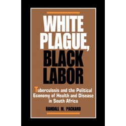 White Plague, Black Labor: Tuberculosis and the Political Economy of Health and Disease in South Africa