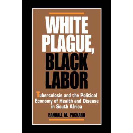 White Plague, Black Labor: Tuberculosis and the Political Economy of Health and Disease in South Africa